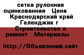 сетка рулонная оцинкованная › Цена ­ 13 - Краснодарский край, Геленджик г. Строительство и ремонт » Материалы   